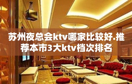 苏州夜总会ktv哪家比较好.推荐本市3大ktv档次排名