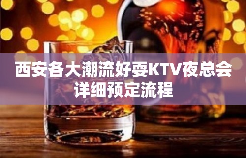 西安各大潮流好耍KTV夜总会详细预定流程