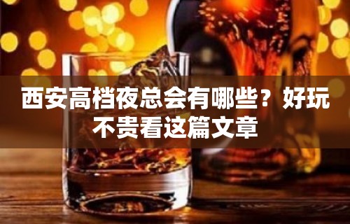 西安高档夜总会有哪些？好玩不贵看这篇文章