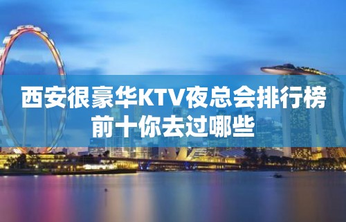 西安很豪华KTV夜总会排行榜前十你去过哪些