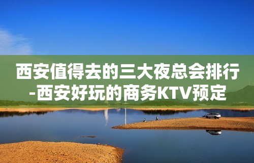 西安值得去的三大夜总会排行-西安好玩的商务KTV预定