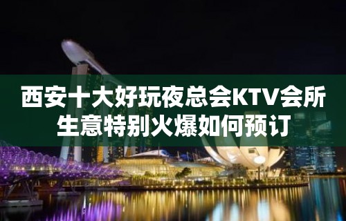 西安十大好玩夜总会KTV会所生意特别火爆如何预订