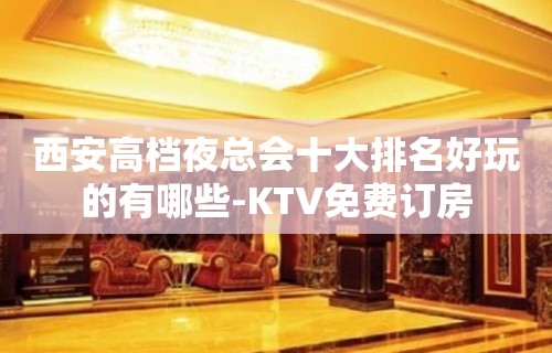 西安高档夜总会十大排名好玩的有哪些-KTV免费订房