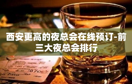 西安更高的夜总会在线预订-前三大夜总会排行