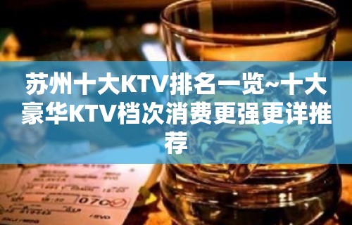 苏州十大KTV排名一览~十大豪华KTV档次消费更强更详推荐