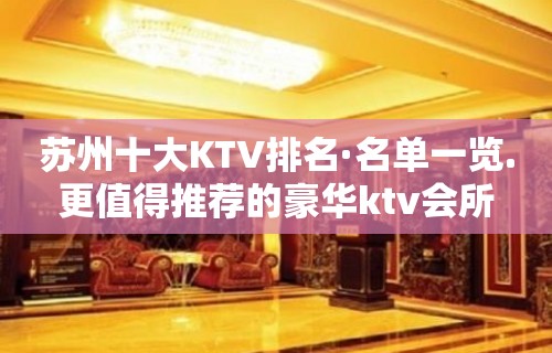 苏州十大KTV排名·名单一览.更值得推荐的豪华ktv会所