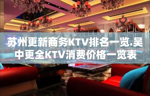 苏州更新商务KTV排名一览.吴中更全KTV消费价格一览表