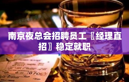 南京夜总会招聘员工〖经理直招〗稳定就职