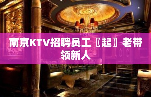 南京KTV招聘员工〖起〗老带领新人