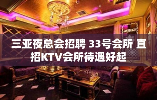 三亚夜总会招聘 33号会所 直招KTV会所待遇好起