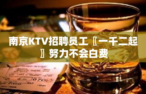 南京KTV招聘员工〖一千二起〗努力不会白费