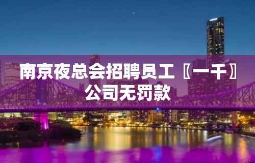 南京夜总会招聘员工〖一千〗公司无罚款