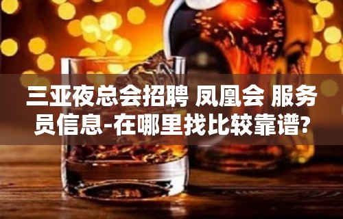 三亚夜总会招聘 凤凰会 服务员信息-在哪里找比较靠谱?