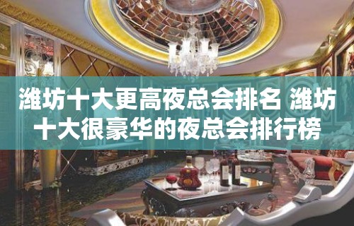 潍坊十大更高夜总会排名 潍坊十大很豪华的夜总会排行榜