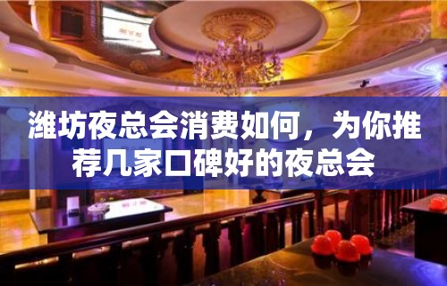 潍坊夜总会消费如何，为你推荐几家口碑好的夜总会