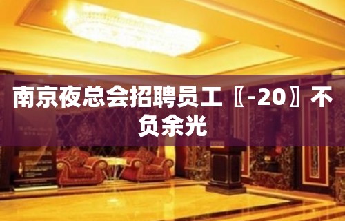 南京夜总会招聘员工〖-20〗不负余光