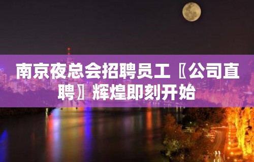 南京夜总会招聘员工〖公司直聘〗辉煌即刻开始