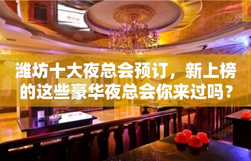 潍坊十大夜总会预订，新上榜的这些豪华夜总会你来过吗？