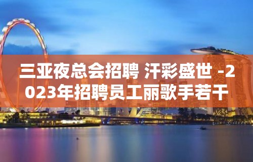 三亚夜总会招聘 汗彩盛世 -2023年招聘员工丽歌手若干