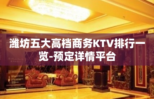 潍坊五大高档商务KTV排行一览-预定详情平台