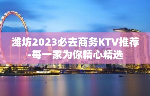 潍坊2023必去商务KTV推荐-每一家为你精心精选