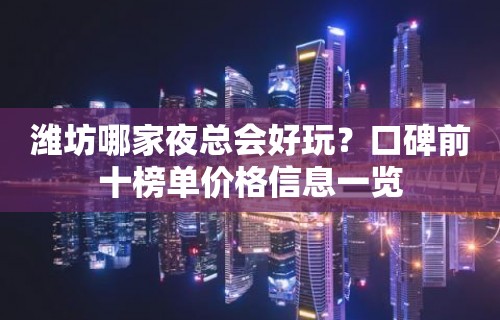 潍坊哪家夜总会好玩？口碑前十榜单价格信息一览