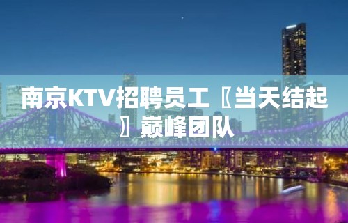 南京KTV招聘员工〖当天结起〗巅峰团队