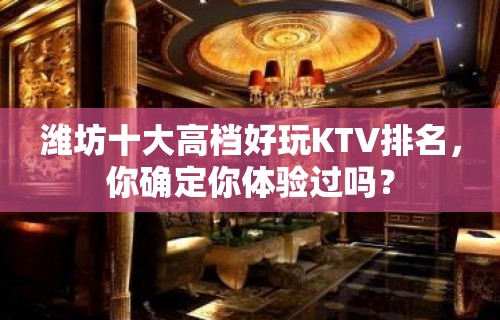 潍坊十大高档好玩KTV排名，你确定你体验过吗？