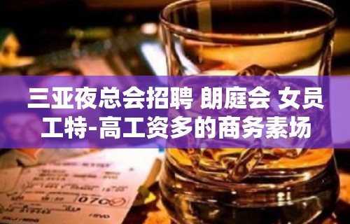 三亚夜总会招聘 朗庭会 女员工特-高工资多的商务素场