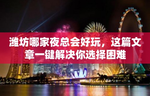 潍坊哪家夜总会好玩，这篇文章一键解决你选择困难