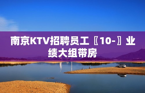 南京KTV招聘员工〖10-〗业绩大组带房