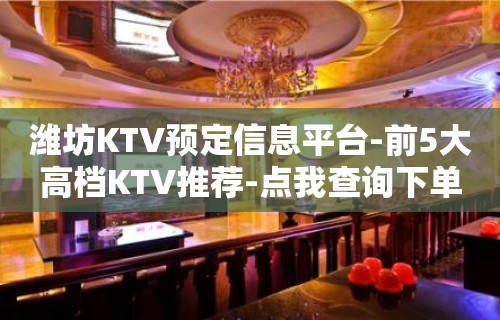 潍坊KTV预定信息平台-前5大高档KTV推荐-点我查询下单