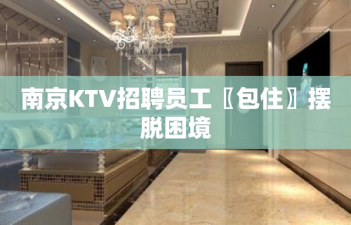 南京KTV招聘员工〖包住〗摆脱困境