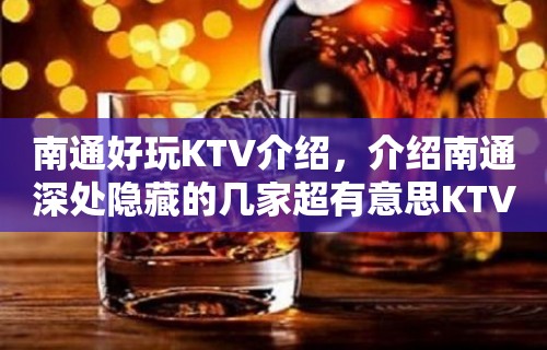 南通好玩KTV介绍，介绍南通深处隐藏的几家超有意思KTV