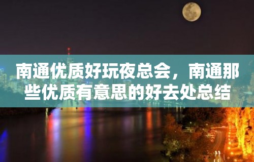 南通优质好玩夜总会，南通那些优质有意思的好去处总结