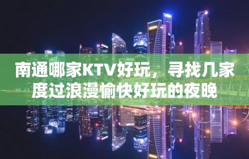 南通哪家KTV好玩，寻找几家度过浪漫愉快好玩的夜晚