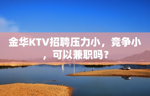 金华KTV招聘压力小，竞争小，可以兼职吗？