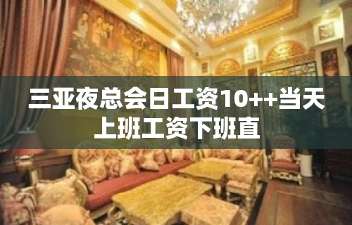 三亚夜总会日工资10++当天上班工资下班直