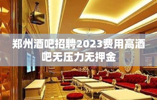 郑州酒吧招聘2023费用高酒吧无压力无押金