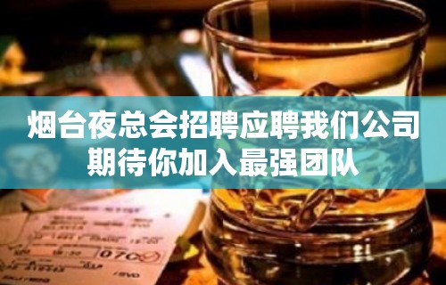 烟台夜总会招聘应聘我们公司期待你加入最强团队