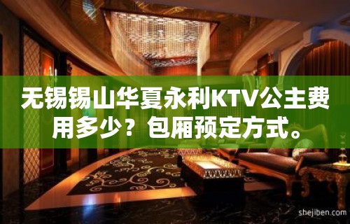 无锡锡山华夏永利KTV公主费用多少？包厢预定方式。