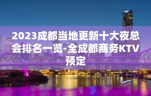 2023成都当地更新十大夜总会排名一览-全成都商务KTV预定