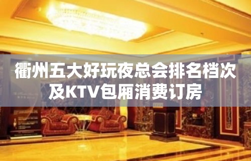 衢州五大好玩夜总会排名档次及KTV包厢消费订房