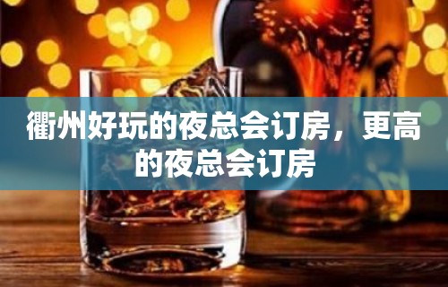 衢州好玩的夜总会订房，更高的夜总会订房