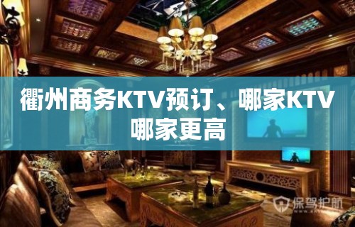 衢州商务KTV预订、哪家KTV哪家更高