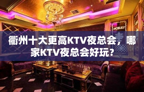 衢州十大更高KTV夜总会，哪家KTV夜总会好玩？