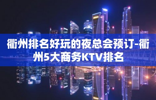 衢州排名好玩的夜总会预订-衢州5大商务KTV排名