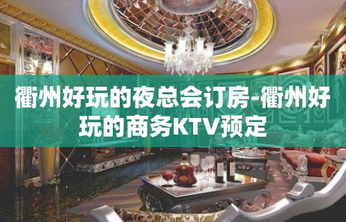 衢州好玩的夜总会订房-衢州好玩的商务KTV预定