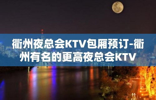 衢州夜总会KTV包厢预订-衢州有名的更高夜总会KTV