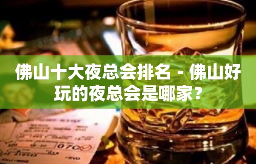 佛山十大夜总会排名－佛山好玩的夜总会是哪家？